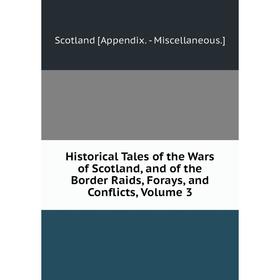 

Книга Historical Tales of the Wars of Scotland, and of the Border Raids, Forays, and Conflicts, Volume 3