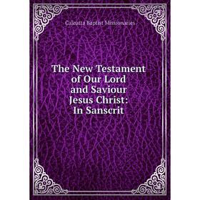 

Книга The New Testament of Our Lord and Saviour Jesus Christ: In Sanscrit