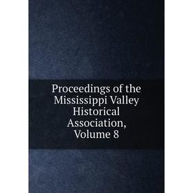 

Книга Proceedings of the Mississippi Valley Historical Association, Volume 8