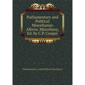 

Книга Parliamentary and Political Miscellanies Afterw Miscellany, Ed by CP Cooper