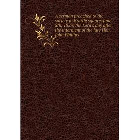 

Книга A sermon preached to the society in Brattle square, June 8th, 1823; the Lord's day after the interment of the late Hon. John Phillips