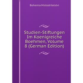 

Книга Studien-Stiftungen Im Koenigreiche Boehmen, Volume 8 (German Edition)
