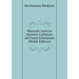 

Книга Manuale Lexicon Armeno-Latinum: Ad Usum Scholarum (Welsh Edition)