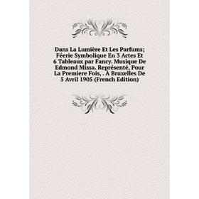 

Книга Dans La Lumière Et Les Parfums; Féerie Symbolique En 3 Actes Et 6 Tableaux par Fancy. Musique De Edmond Missa. Représenté, Pour La Premiere Fois