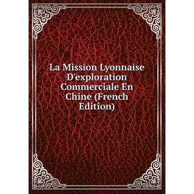 

Книга La Mission Lyonnaise D'exploration Commerciale En Chine