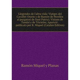 

Книга Llegendes de l'altra vida: Viatges del Cavaller Owein y de Ramón de Perellós al purgatori de Sant Patrici; Visions de Tundal y de Trictelm; Apar