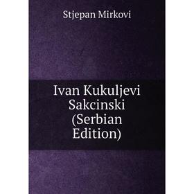 

Книга Ivan Kukuljevi Sakcinski (Serbian Edition)