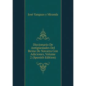 

Книга Diccionario De Antigüedades Del Reino De Navarra Con Adiciones, Volume 2 (Spanish Edition)