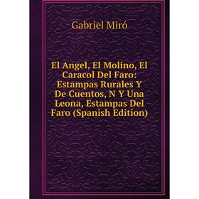 

Книга El Angel, El Molino, El Caracol Del Faro: Estampas Rurales Y De Cuentos, N Y Una Leona, Estampas Del Faro (Spanish Edition)