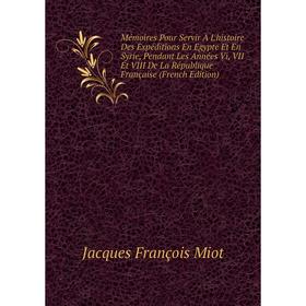 

Книга Mémoires Pour Servir À L'histoire Des Expéditions En Egypte Et En Syrie, Pendant Les Années Vi, VII Et VIII De La République Française n
