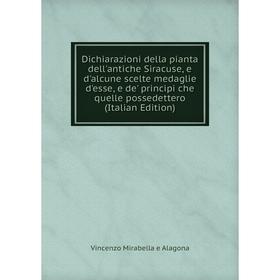 

Книга Dichiarazioni della pianta dell'antiche Siracuse, e d'alcune scelte medaglie d'esse, e de' principi che quelle possedettero (Italian Edition)