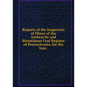 

Книга Reports of the Inspectors of Mines of the Anthracite and Bituminous Coal Regions of Pennsylvania, for the Year