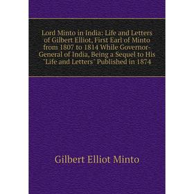 

Книга Lord Minto in India: Life and Letters of Gilbert Elliot, First Earl of Minto from 1807 to 1814 While Governor-General of India, Being a Sequel t
