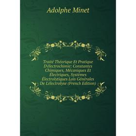 

Книга Traité Théorique Et Pratique D'électrochimie: Constantes Chimiques, Mécaniques Et Électriques, Systèmes Électrolytiques Lois Générales De L'élec
