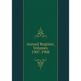 

Книга Annual Register, Volumes 1907-1908