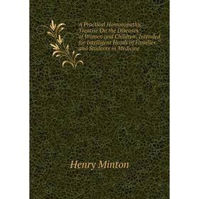 

Книга A Practical Homoeopathic Treatise On the Diseases of Women and Children: Intended for Intelligent Heads of Families and Students in Medicine