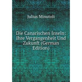 

Книга Die Canarischen Inseln: Ihre Vergangenheit Und Zukunft (German Edition)