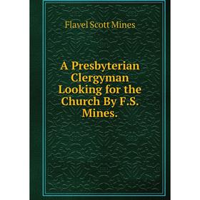 

Книга A Presbyterian Clergyman Looking for the Church By F.S. Mines