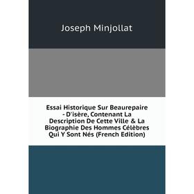 

Книга Essai Historique Sur Beaurepaire - D'isère, Contenant La Description De Cette Ville La Biographie Des Hommes Célèbres Qui Y Sont Nés (French E