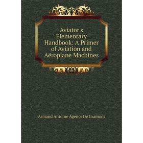 

Книга Aviator's Elementary Handbook: A Primer of Aviation and Aëroplane Machines