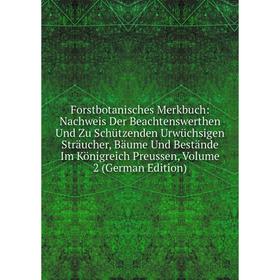 

Книга Forstbotanisches Merkbuch: Nachweis Der Beachtenswerthen Und Zu Schützenden Urwüchsigen Sträucher, Bäume Und Bestände Im Königreich Preussen, Vo