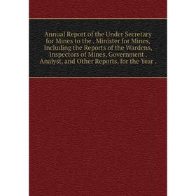 

Книга Annual Report of the Under Secretary for Mines to the Minister for Mines, Including the Reports of the Wardens, Inspectors of Mines, Government