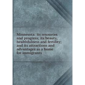 

Книга Minnesota: its resources and progress; its beauty, healthfulness and fertility; and its attractions and advantages as a home for immigrants