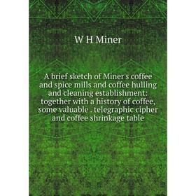 

Книга A brief sketch of Miner's coffee and spice mills and coffee hulling and cleaning establishment: together with a history of coffee, some valuable
