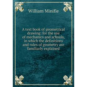 

Книга A text book of geometrical drawing: for the use of mechanics and schools, in which the definitions and rules of geometry are familiarly explaine