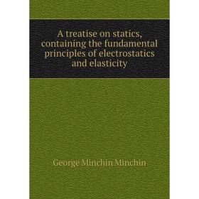 

Книга A treatise on statics, containing the fundamental principles of electrostatics and elasticity