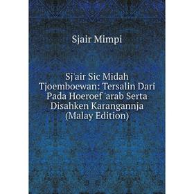 

Книга Sj'air Sic Midah Tjoemboewan: Tersalin Dari Pada Hoeroef 'arab Serta Disahken Karangannja (Malay Edition)