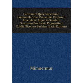 

Книга Carminum Quae Supersunt: Commentatione Praemissa Disposuit Emendayit Atque in Salutem Gracorum Pro Patria Pugnantium Edidit Nicolaus Bachius (La