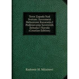 

Книга Teror Zapada Nad Svetom: Savremeni Mehanizmi Razaranja I Podinjavanja Suverenih Zemalja I Naroda (Croatian Edition)
