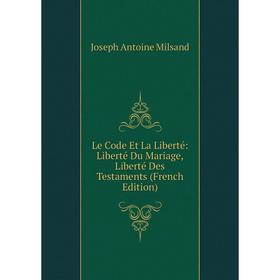 

Книга Le Code Et La Liberté: Liberté Du Mariage, Liberté Des Testaments