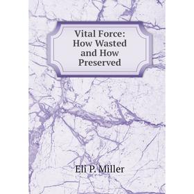 

Книга Vital Force: How Wasted and How Preserved