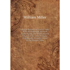 

Книга London Before the Fire of 1666: With an Historical Account of the Parish, the Ward and the Church of St Giles Without Cripplegate, Brought Down