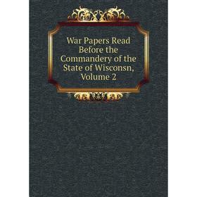 

Книга War Papers Read Before the Commandery of the State of Wisconsn, Volume 2