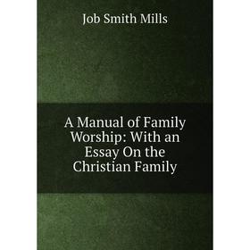 

Книга A Manual of Family Worship: With an Essay On the Christian Family