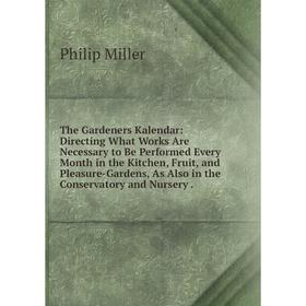 

Книга The Gardeners Kalendar: Directing What Works Are Necessary to Be Performed Every Month in the Kitchen, Fruit, and Pleasure-Gardens, As Also in t