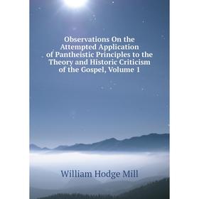 

Книга Observations On the Attempted Application of Pantheistic Principles to the Theory and Historic Criticism of the Gospel, Volume 1