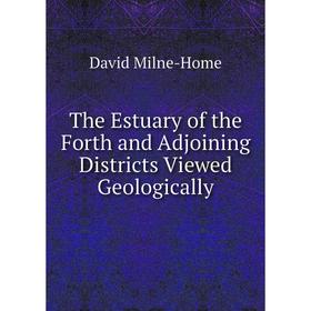 

Книга The Estuary of the Forth and Adjoining Districts Viewed Geologically