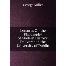 

Книга Lectures On the Philosophy of Modern History: Delivered in the University of Dublin