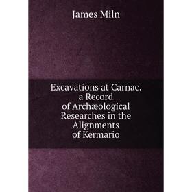 

Книга Excavations at Carnac. a Record of Archæological Researches in the Alignments of Kermario