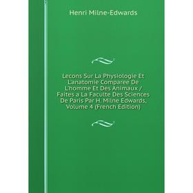 

Книга Lecons Sur La Physiologie Et L'anatomie Comparee De L'homme Et Des Animaux / Faites a La Faculte Des Sciences De Paris Par H Milne Edwards, Volu