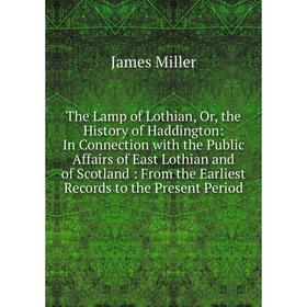 

Книга The Lamp of Lothian, Or, the History of Haddington: In Connection with the Public Affairs of East Lothian and of Scotland: From the Earliest Rec