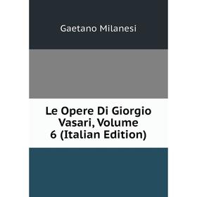 

Книга Le Opere Di Giorgio Vasari, Volume 6