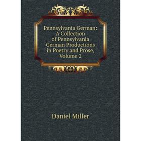 

Книга Pennsylvania German: A Collection of Pennsylvania German Productions in Poetry and Prose, Volume 2