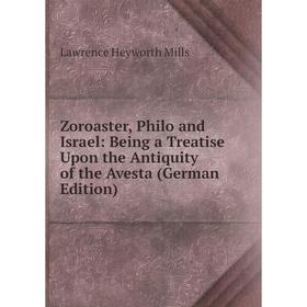 

Книга Zoroaster, Philo and Israel: Being a Treatise Upon the Antiquity of the Avesta (German Edition)