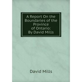 

Книга A Report On the Boundaries of the Province of Ontario: By David Mills