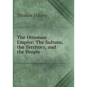 

Книга The Ottoman Empire: The Sultans, the Territory, and the People